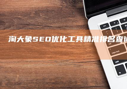 淘大象SEO优化工具：精准排名查询与网站分析工具