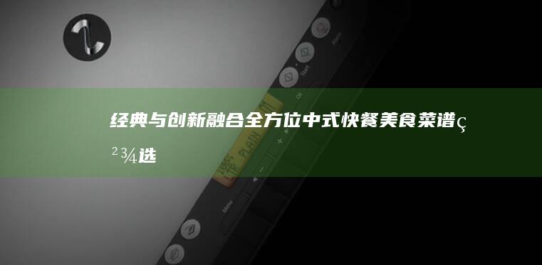 经典与创新融合：全方位中式快餐美食菜谱精选